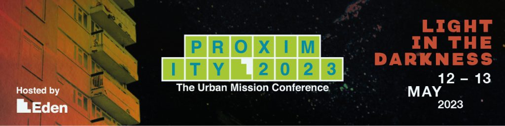 Proximity 2023 The Urban Mission Conference, Hosted by Eden, Light in the Darkness, 12-13 May 2023